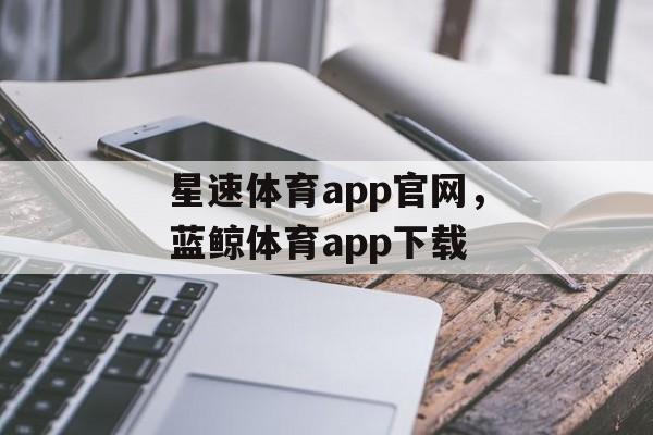 星速体育app官网，蓝鲸体育app下载