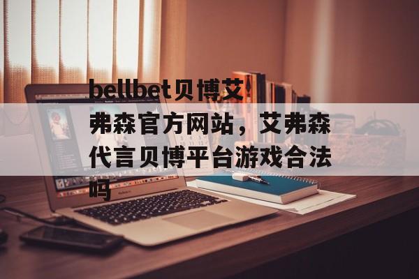 bellbet贝博艾弗森官方网站，艾弗森代言贝博平台游戏合法吗