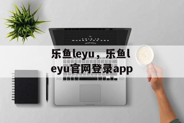 乐鱼leyu，乐鱼leyu官网登录app