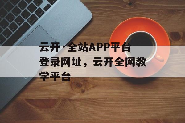 云开·全站APP平台登录网址，云开全网教学平台