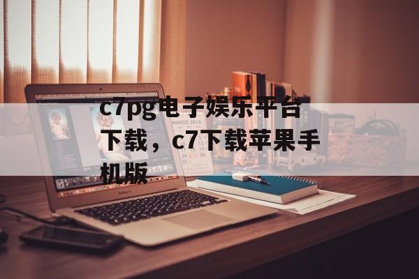 c7pg电子娱乐平台下载，c7下载苹果手机版