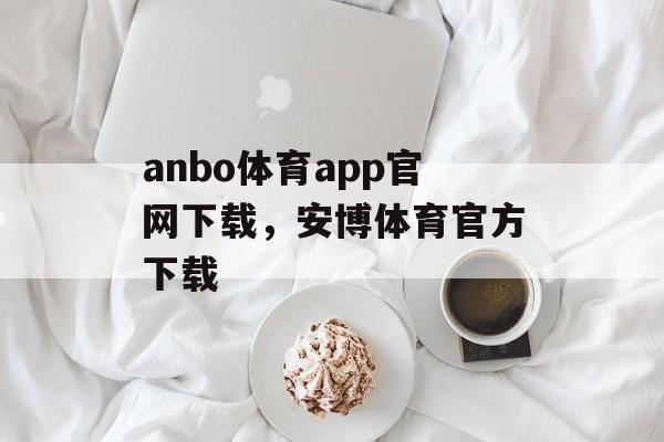 anbo体育app官网下载，安博体育官方下载