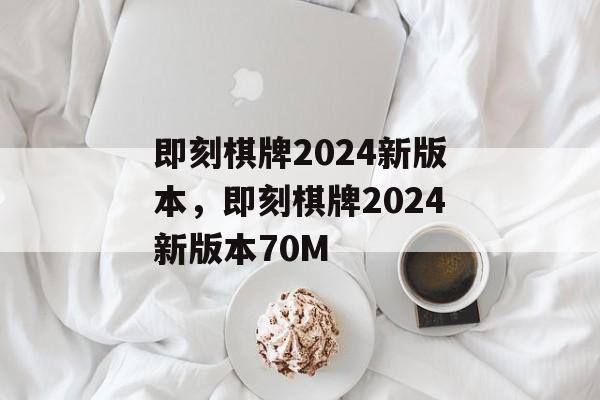 即刻棋牌2024新版本，即刻棋牌2024新版本70M