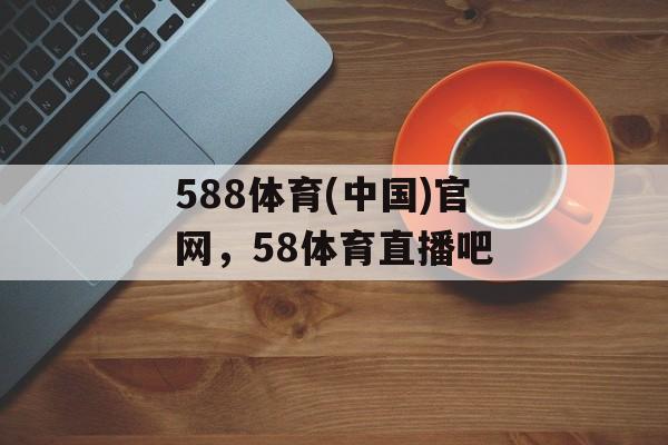 588体育(中国)官网，58体育直播吧