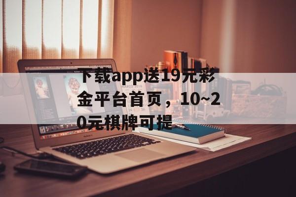 下载app送19元彩金平台首页，10～20元棋牌可提