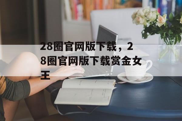 28圈官网版下载，28圈官网版下载赏金女王