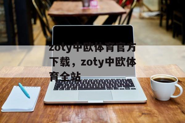 zoty中欧体育官方下载，zoty中欧体育全站