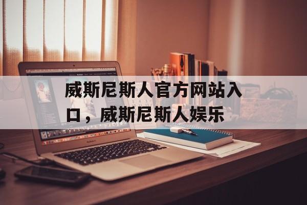 威斯尼斯人官方网站入口，威斯尼斯人娱乐