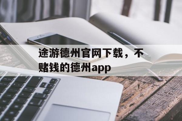 途游德州官网下载，不赌钱的德州app