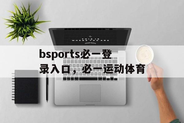 bsports必一登录入口，必一运动体育