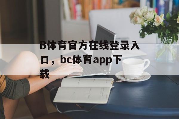 B体育官方在线登录入口，bc体育app下载