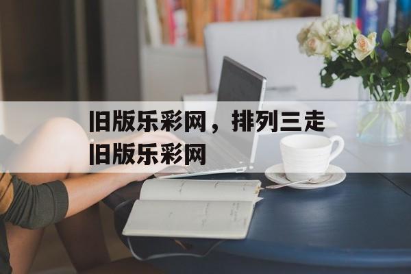 旧版乐彩网，排列三走旧版乐彩网