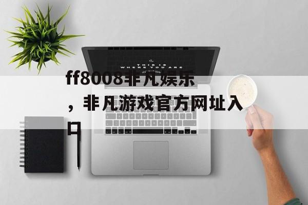 ff8008非凡娱乐，非凡游戏官方网址入口