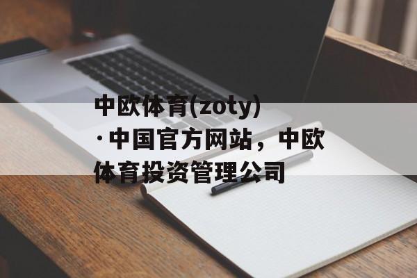 中欧体育(zoty)·中国官方网站，中欧体育投资管理公司