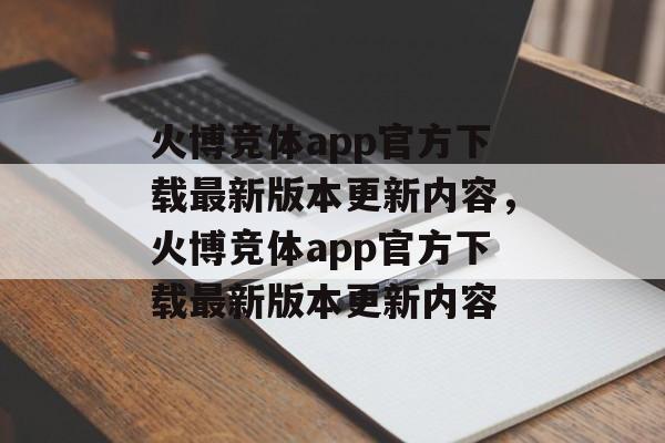 火博竞体app官方下载最新版本更新内容，火博竞体app官方下载最新版本更新内容