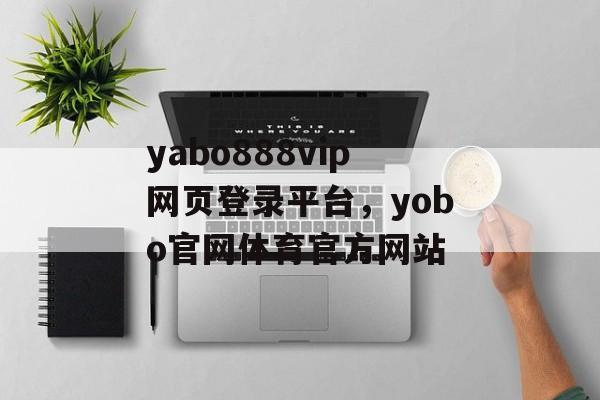 yabo888vip网页登录平台，yobo官网体育官方网站