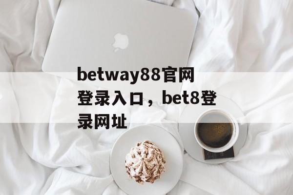 betway88官网登录入口，bet8登录网址