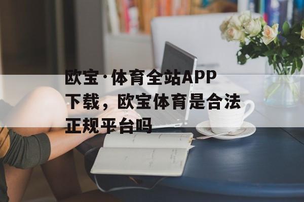 欧宝·体育全站APP下载，欧宝体育是合法正规平台吗