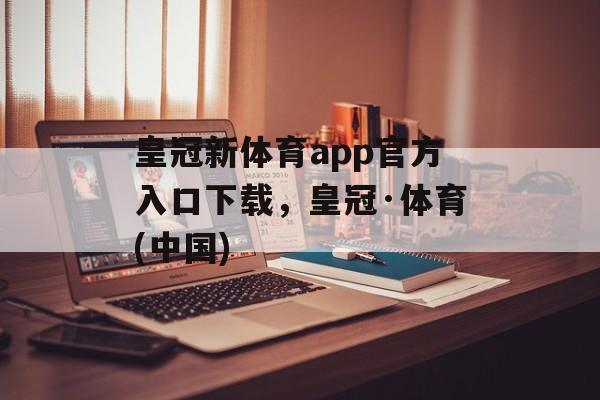 皇冠新体育app官方入口下载，皇冠·体育(中国)