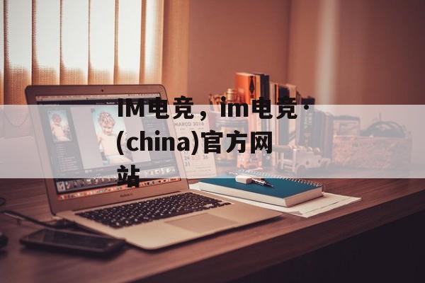 IM电竞，im电竞·(china)官方网站