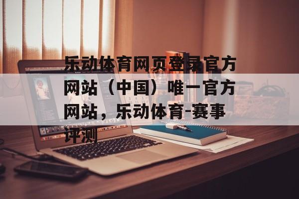 乐动体育网页登录官方网站（中国）唯一官方网站，乐动体育-赛事评测