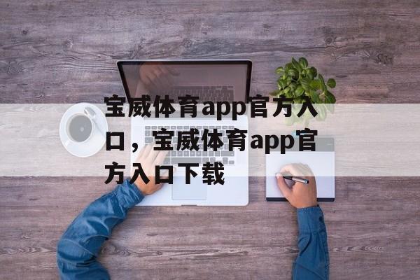 宝威体育app官方入口，宝威体育app官方入口下载