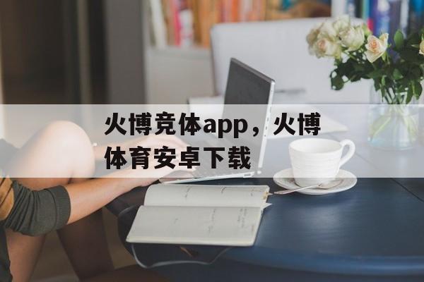 火博竞体app，火博体育安卓下载