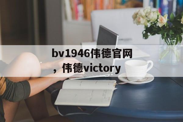 bv1946伟德官网，伟德victory