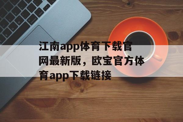 江南app体育下载官网最新版，欧宝官方体育app下载链接