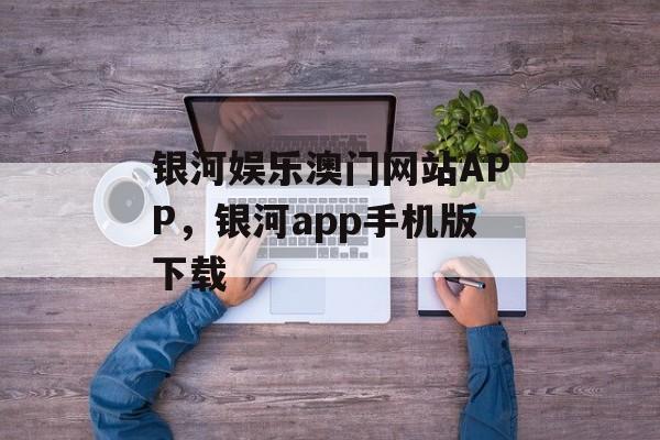 银河娱乐澳门网站APP，银河app手机版下载