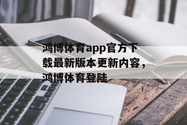 鸿博体育app官方下载最新版本更新内容，鸿博体育登陆