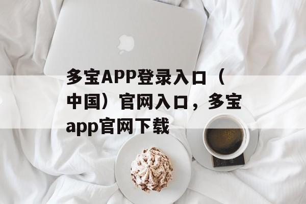 多宝APP登录入口（中国）官网入口，多宝app官网下载