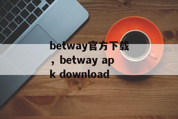 betway官方下载，betway apk download