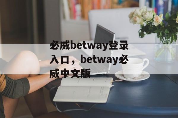 必威betway登录入口，betway必威中文版