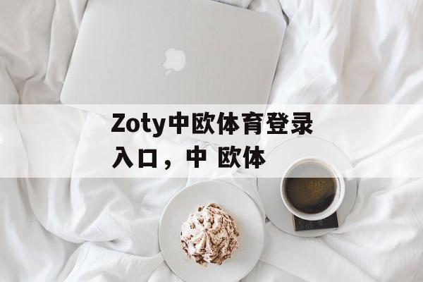 Zoty中欧体育登录入口，中 欧体