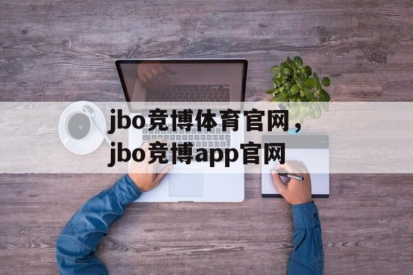 jbo竞博体育官网，jbo竞博app官网