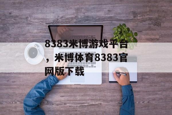 8383米博游戏平台，米博体育8383官网版下载