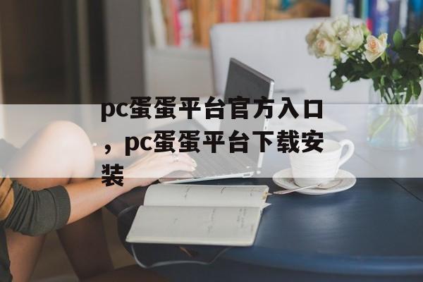 pc蛋蛋平台官方入口，pc蛋蛋平台下载安装