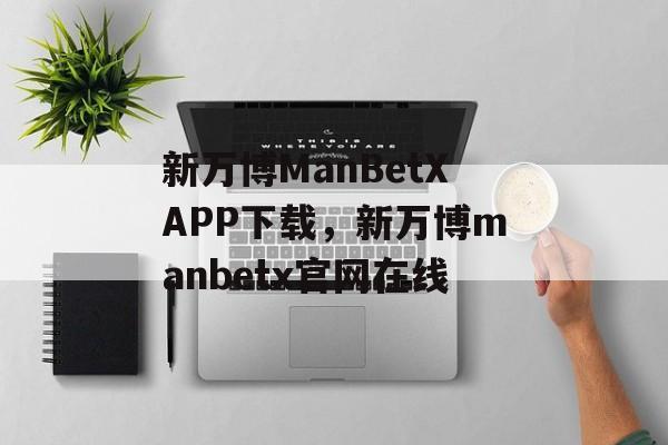 新万博ManBetXAPP下载，新万博manbetx官网在线