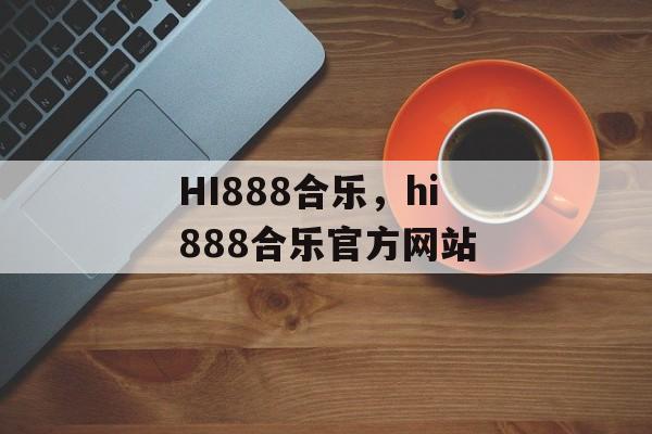 HI888合乐，hi888合乐官方网站