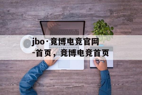 jbo·竟博电竞官网-首页，竞博电竞首页