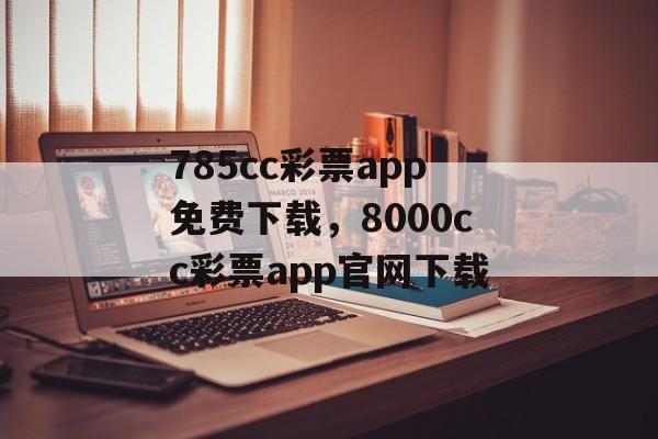 785cc彩票app免费下载，8000cc彩票app官网下载