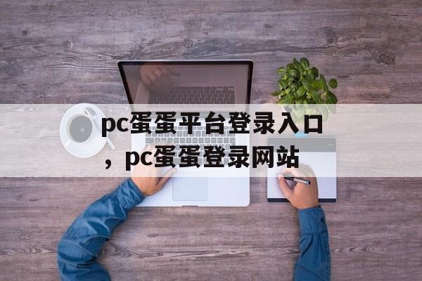 pc蛋蛋平台登录入口，pc蛋蛋登录网站