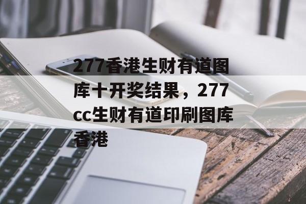 277香港生财有道图库十开奖结果，277cc生财有道印刷图库香港