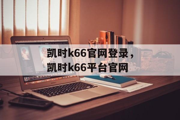 凯时k66官网登录，凯时k66平台官网