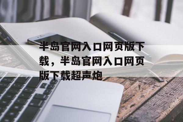 半岛官网入口网页版下载，半岛官网入口网页版下载超声炮