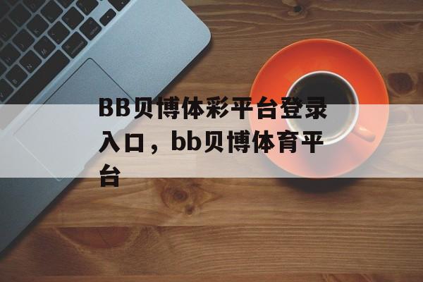 BB贝博体彩平台登录入口，bb贝博体育平台