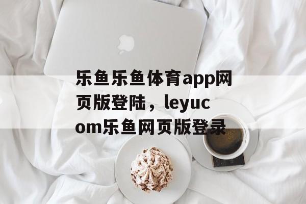 乐鱼乐鱼体育app网页版登陆，leyucom乐鱼网页版登录