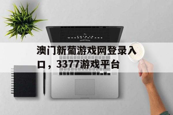 澳门新葡游戏网登录入口，3377游戏平台