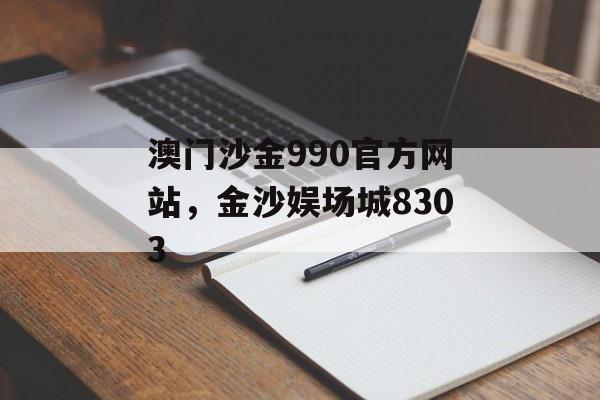 澳门沙金990官方网站，金沙娱场城8303